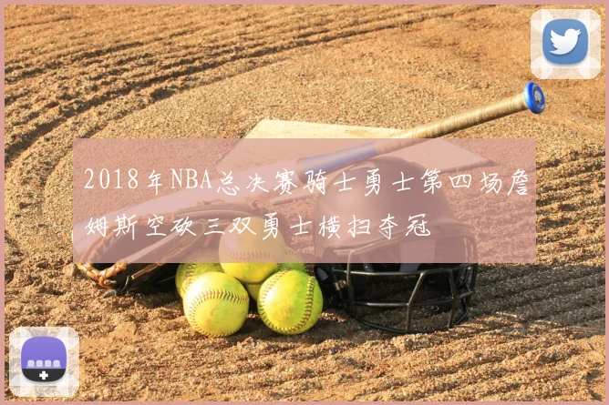 2018年NBA总决赛骑士勇士第四场詹姆斯空砍三双勇士横扫夺冠