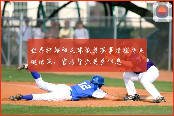 世界杯超级足球聚焦赛事进程与关键结果,官方暂无更多信息
