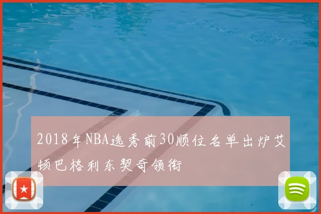 2018年NBA选秀前30顺位名单出炉艾顿巴格利东契奇领衔