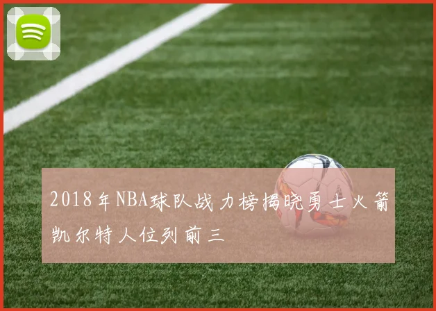 2018年NBA球队战力榜揭晓勇士火箭凯尔特人位列前三