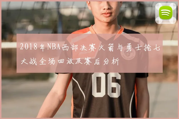 2018年NBA西部决赛火箭与勇士抢七大战全场回放及赛后分析