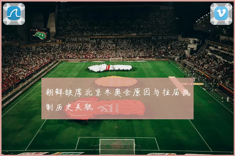 朝鲜缺席北京冬奥会原因与往届抵制历史关联